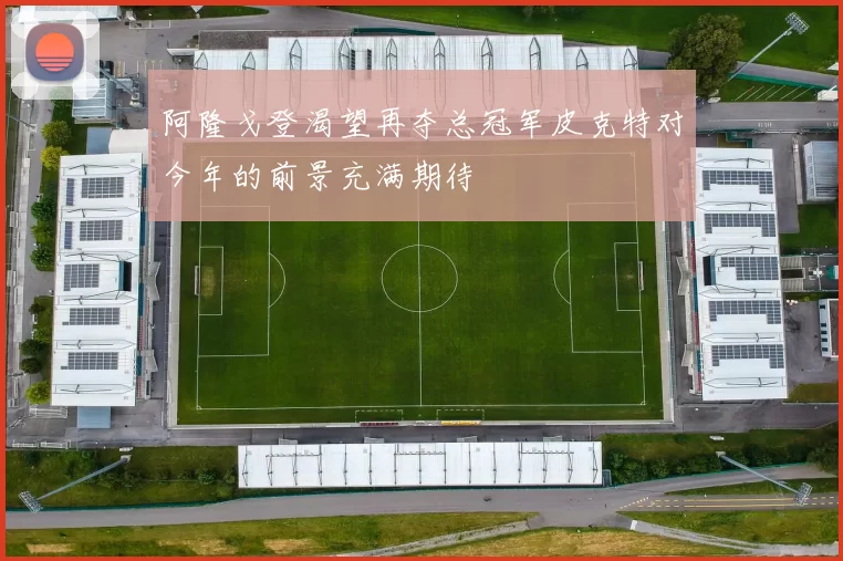 阿隆戈登渴望再夺总冠军皮克特对今年的前景充满期待