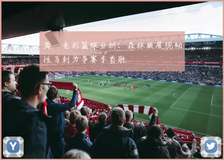 周一竞彩篮球分析：森林狼展现韧性马刺力争赛季首胜