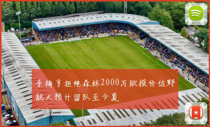奈梅亨拒绝森林2000万欧报价佐野航大预计留队至今夏