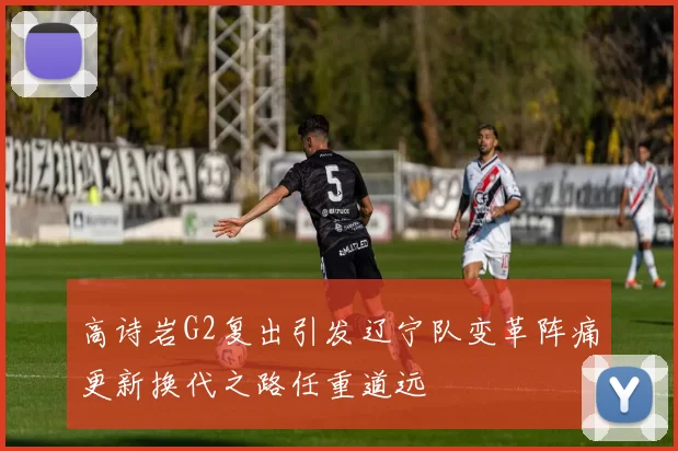 高诗岩G2复出引发辽宁队变革阵痛更新换代之路任重道远