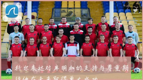 科尔表达对库明加的支持与尊重期待他在未来取得更大成功