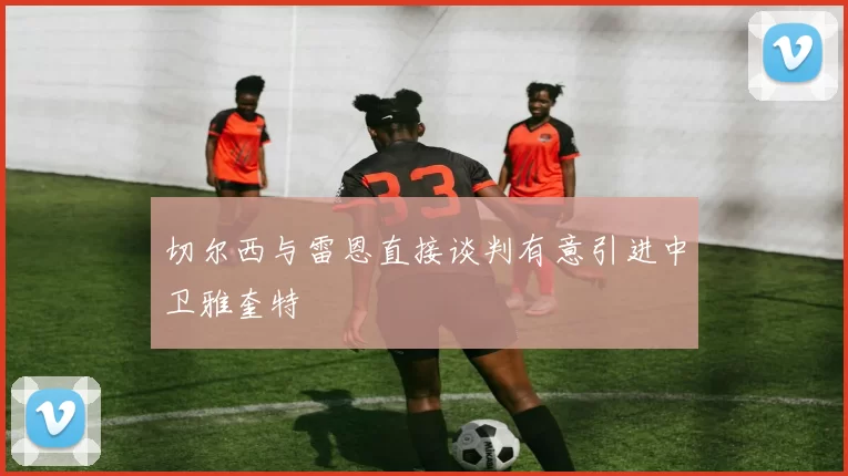 切尔西与雷恩直接谈判有意引进中卫雅奎特